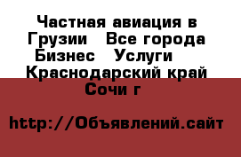 Частная авиация в Грузии - Все города Бизнес » Услуги   . Краснодарский край,Сочи г.